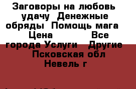 Заговоры на любовь, удачу. Денежные обряды. Помощь мага.  › Цена ­ 2 000 - Все города Услуги » Другие   . Псковская обл.,Невель г.